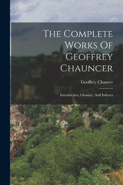 The Complete Works Of Geoffrey Chauncer: Introduction, Glossary, And Indexes - Chaucer, Geoffrey