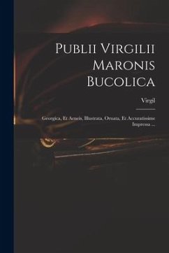 Publii Virgilii Maronis Bucolica: Georgica, Et Aeneis, Illustrata, Ornata, Et Accuratissime Impressa ... - Virgil