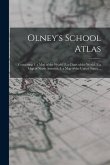 Olney's School Atlas: Containing 1. a map of the World, 2. a Chart of the World, 3. a map of North America, 4. a map of the United States, .