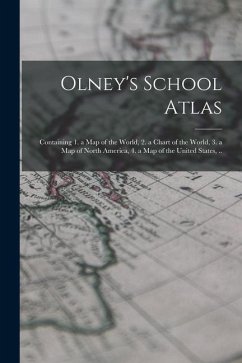 Olney's School Atlas: Containing 1. a map of the World, 2. a Chart of the World, 3. a map of North America, 4. a map of the United States, . - Anonymous