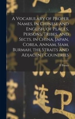 A Vocabulary of Proper Names, in Chinese and English, of Places, Persons, Tribes, and Sects, in China, Japan, Corea, Annam, Siam, Burmah, the Straits - Smith, F. Porter