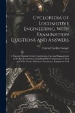 Cyclopedia of Locomotive Engineering, With Examination Questions and Answers: A Practical Manual On the Construction, Care and Management of Modern Lo