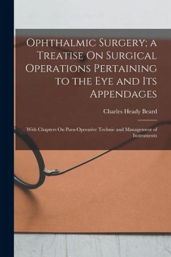 Ophthalmic Surgery; a Treatise On Surgical Operations Pertaining to the Eye and Its Appendages: With Chapters On Para-Operative Technic and Management - Beard, Charles Heady
