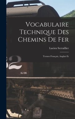 Vocabulaire Technique des Chemins de Fer: Termes Français, Anglais Et - Serraillier, Lucien