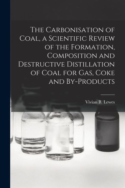 The Carbonisation of Coal, a Scientific Review of the Formation, Composition and Destructive Distillation of Coal for Gas, Coke and By-products The Carbonisation of Coal, a Scientific Review of the Formation, Composition and Destructive Distillation of Coal for Gas, Coke and By-products