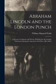 Abraham Lincoln and the London Punch; Cartoons, Comments and Poems, Published in the London Charivari, During the American Civil War (1861-1865)