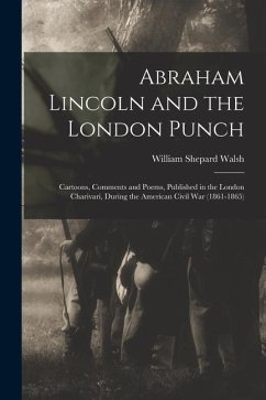 Abraham Lincoln and the London Punch; Cartoons, Comments and Poems, Published in the London Charivari, During the American Civil War (1861-1865) - Walsh, William Shepard