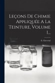 Leçons De Chimie Appliquée A La Teinture, Volume 1... Leçons De Chimie Appliquée A La Teinture, Volume 1...