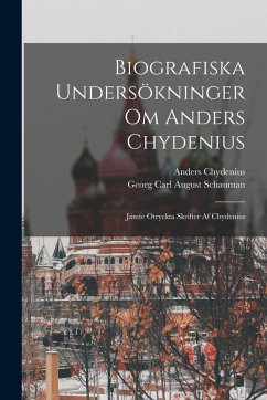 Biografiska Undersökninger Om Anders Chydenius: Jämte Otryckta Skrifter Af Chydenius - Schauman, Georg Carl August; Chydenius, Anders Biografiska Undersökninger Om Anders Chydenius: Jämte Otryckta Skrifter Af Chydenius - Schauman, Georg Carl August; Chydenius, Anders