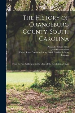 The History of Orangeburg County, South Carolina: From Its First Settlement to the Close of the Revolutionary War - Salley, Alexander Samuel; Giessendanner, John