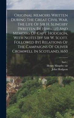 Original Memoirs Written During The Great Civil War, The Life Of Sir H. Slingsby [written By Himself] And Memoirs Of Capt. Hodgson, With Notes [by Sir - (Sir, Henry Slingsby; Bart ).; Hodgson, John