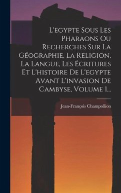 L'egypte Sous Les Pharaons Ou Recherches Sur La Géographie, La Religion, La Langue, Les Écritures Et L'histoire De L'egypte Avant L'invasion De Cambyse, Volume 1... - Champollion, Jean-François