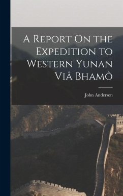 A Report On the Expedition to Western Yunan Viâ Bhamô - Anderson, John