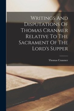 Writings And Disputations Of Thomas Cranmer Relative To The Sacrament Of The Lord's Supper - Cranmer, Thomas