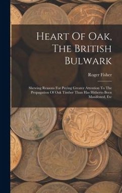 Heart Of Oak, The British Bulwark: Shewing Reasons For Paying Greater Attention To The Propagation Of Oak Timber Than Has Hitherto Been Manifested, Et - Fisher, Roger