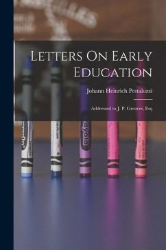 Letters On Early Education: Addressed to J. P. Greaves, Esq - Pestalozzi, Johann Heinrich