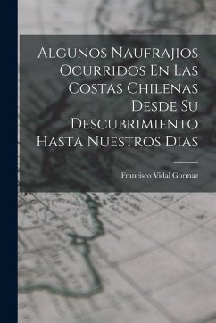 Algunos Naufrajios Ocurridos En Las Costas Chilenas Desde Su Descubrimiento Hasta Nuestros Dias - Gormaz, Francisco Vidal