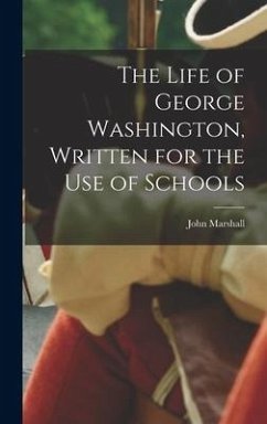 The Life of George Washington, Written for the Use of Schools - Marshall, John