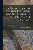 Le Développement De L'idée Religieuse Dans Le Judaïsme, Le Christianisme Et L'islamisme...