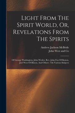 Light From The Spirit World, Or, Revelations From The Spirits: Of George Washington, John Wesley, Rev. John Fox Of Boston, Joel West Of Illinois, And - McBride, Andrew Jackson
