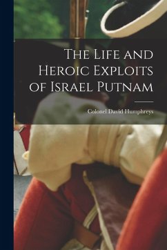 The Life and Heroic Exploits of Israel Putnam - Humphreys, Colonel David
