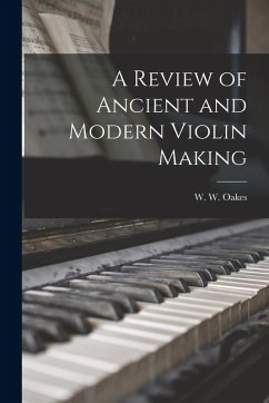 A Review of Ancient and Modern Violin Making - Oakes, W. W.