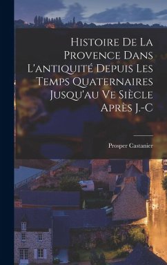 Cover Histoire de la Provence Dans L'antiquité Depuis les Temps Quaternaires Jusqu'au ve Siècle Après J.-C