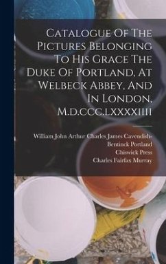Catalogue Of The Pictures Belonging To His Grace The Duke Of Portland, At Welbeck Abbey, And In London, M.d.ccc.lxxxxiiii - Press, Chiswick