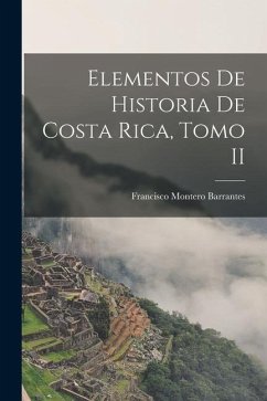 Elementos de Historia de Costa Rica, Tomo II - Barrantes, Francisco Montero