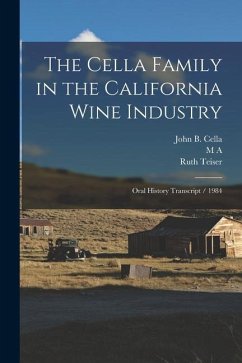 The Cella Family in the California Wine Industry: Oral History Transcript / 1984 - Teiser, Ruth; Cella, John B.; Amerine, M. A.