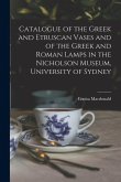 Catalogue of the Greek and Etruscan Vases and of the Greek and Roman Lamps in the Nicholson Museum, University of Sydney Catalogue of the Greek and Etruscan Vases and of the Greek and Roman Lamps in the Nicholson Museum, University of Sydney