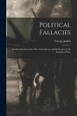 Political Fallacies: An Examination of the False Assumptions, and Refutation of the Sophistical Reas Political Fallacies: An Examination of the False Assumptions, and Refutation of the Sophistical Reas