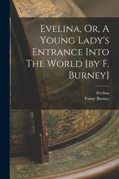 Evelina, Or, A Young Lady's Entrance Into The World [by F. Burney] - Burney, Fanny; (Fict Name )., Evelina