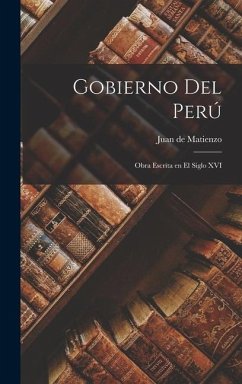 Gobierno del Perú; obra escrita en el siglo XVI - Matienzo, Juan De
