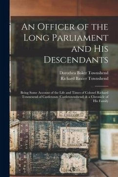 An Officer of the Long Parliament and His Descendants: Being Some Account of the Life and Times of Colonel Richard Townesend of Castletown (Castletown - Townshend, Richard Baxter; Townshend, Dorothea Baker
