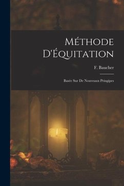 Méthode D'Équitation: Basée sur de Nouveaux Pringipes - Baucher, F.