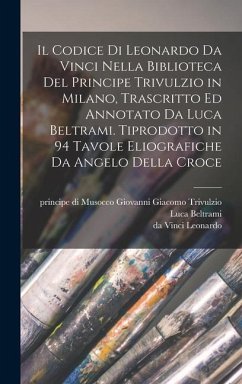 Il codice di Leonardo da Vinci nella biblioteca del principe Trivulzio in Milano, trascritto ed annotato da Luca Beltrami. Tiprodotto in 94 tavole eliografiche da Angelo della Croce - Leonardo, Da Vinci; Beltrami, Luca