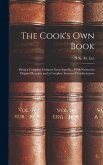 The Cook's Own Book: Being a Complete Culinary Encyclopedia... With Numerous Original Receipts and a Complete System of Confectionery