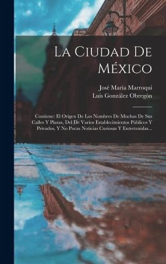Cover La Ciudad De México: Contiene: El Origen De Los Nombres De Muchas De Sus Calles Y Plazas, Del De Varios Establecimientos Públicos Y Privado