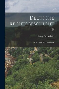 Deutsche Rechtsgeschichte: Ein Grundriss zu Vorlesungen - Frommhold, Georg