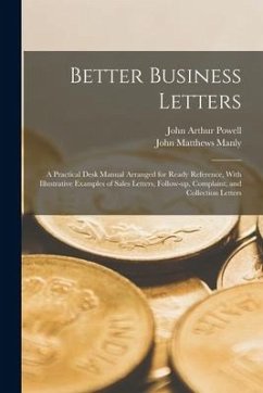 Better Business Letters; a Practical Desk Manual Arranged for Ready Reference, With Illustrative Examples of Sales Letters, Follow-up, Complaint, and - Manly, John Matthews; Powell, John Arthur