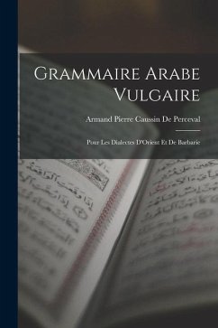 Grammaire Arabe Vulgaire: Pour Les Dialectes D'Orient Et De Barbarie - De Perceval, Armand Pierre Caussin
