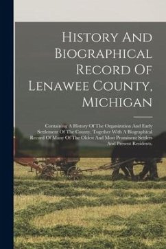 History And Biographical Record Of Lenawee County, Michigan: Containing A History Of The Organization And Early Settlement Of The County, Together Wit - Anonymous
