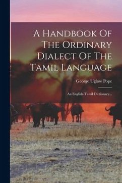 A Handbook Of The Ordinary Dialect Of The Tamil Language: An English-tamil Dictionary... - Pope, George Uglow