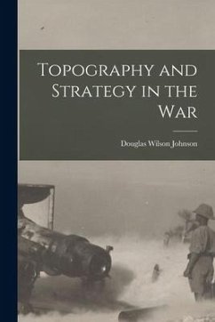 Topography and Strategy in the War - Johnson, Douglas Wilson