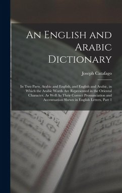 Cover An English and Arabic Dictionary: In Two Parts, Arabic and English, and English and Arabic, in Which the Arabic Words Are Represented in the Oriental