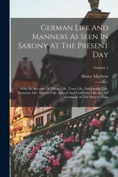 German Life And Manners As Seen In Saxony At The Present Day: With An Account Of Village Life, Town Life, Fashionable Life, Domestic Life, Married Lif - Mayhew, Henry