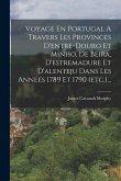 Voyage En Portugal A Travers Les Provinces D'entre-douro Et Minho, De Beira, D'estremadure Et D'alenteju Dans Les Annees 1789 Et 1790 (etc.)...