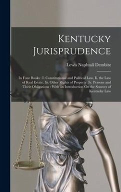 Kentucky Jurisprudence: In Four Books: I. Constitutional and Political Law. Ii. the Law of Real Estate. Iii. Other Rights of Property. Iv. Per - Dembitz, Lewis Naphtali
