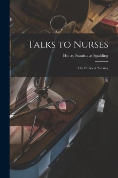 Talks to Nurses: The Ethics of Nursing - Spalding, Henry Stanislaus